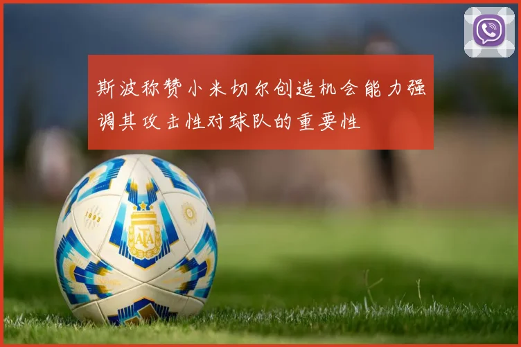 斯波称赞小米切尔创造机会能力强调其攻击性对球队的重要性