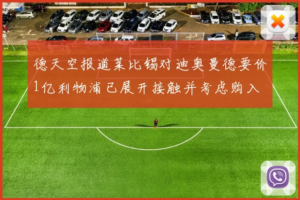 德天空报道莱比锡对迪奥曼德要价1亿利物浦已展开接触并考虑购入