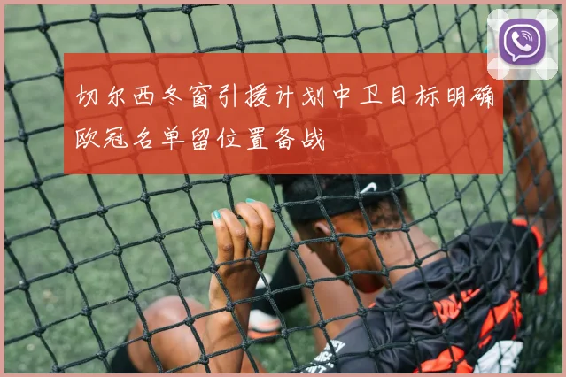 切尔西冬窗引援计划中卫目标明确欧冠名单留位置备战