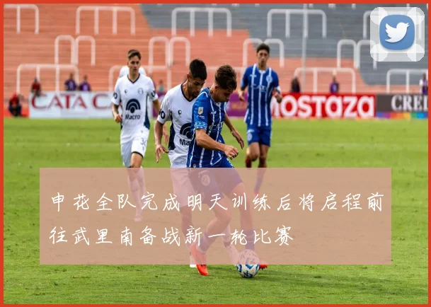 申花全队完成明天训练后将启程前往武里南备战新一轮比赛