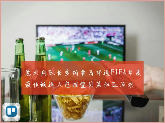 意大利队长多纳鲁马评选FIFA年度最佳候选人包括登贝莱和亚马尔